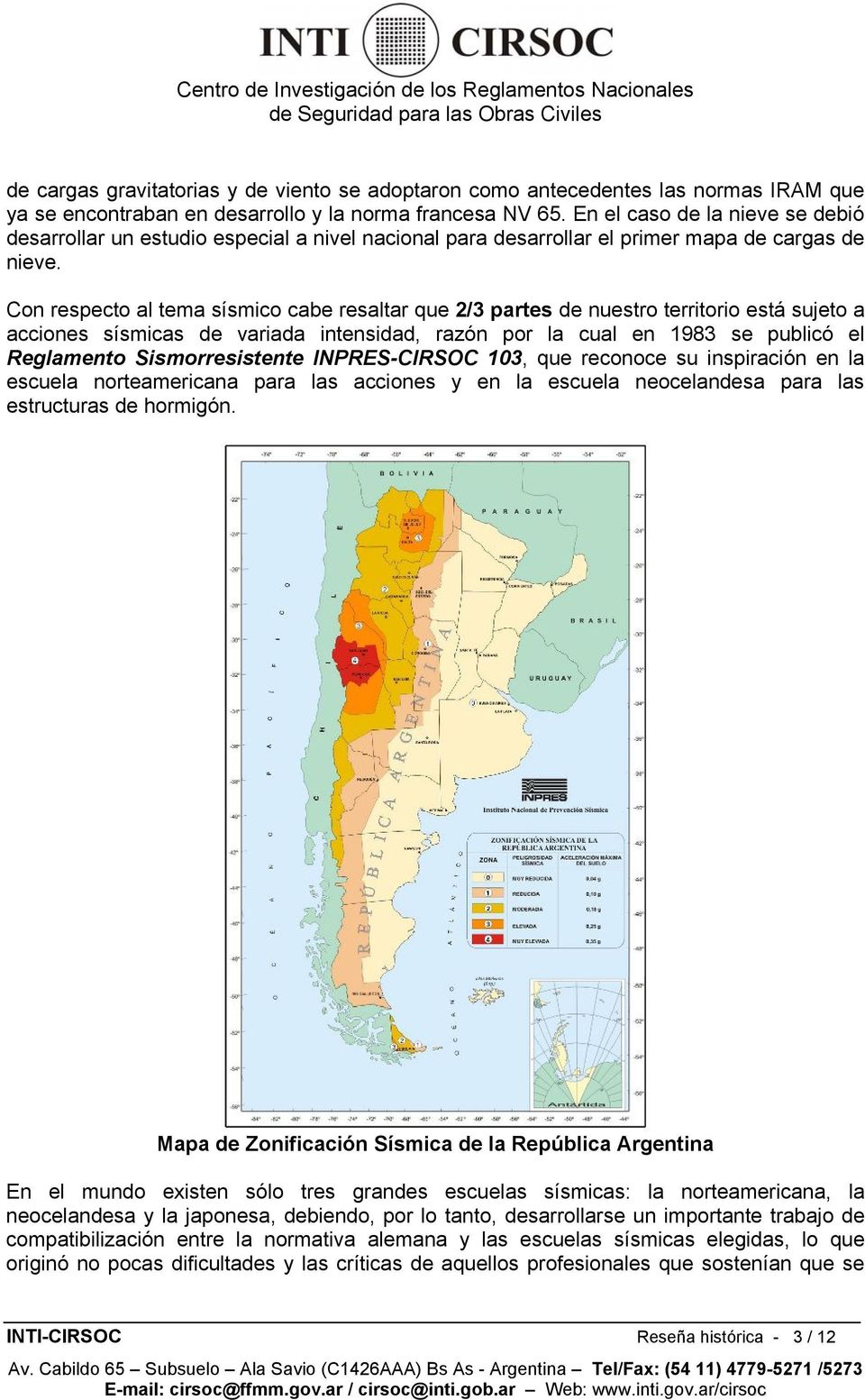 Con respecto al tema sísmico cabe resaltar que 2/3 partes de nuestro territorio está sujeto a acciones sísmicas de variada intensidad, razón por la cual en 1983 se publicó el Reglamento