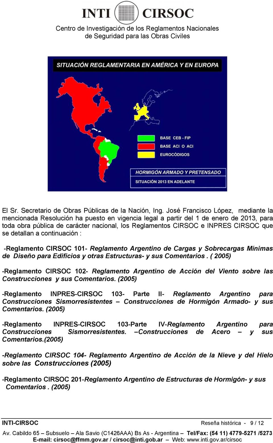 CIRSOC que se detallan a continuación : -Reglamento CIRSOC 101- Reglamento Argentino de Cargas y Sobrecargas Mínimas de Diseño para Edificios y otras Estructuras- y sus Comentarios.