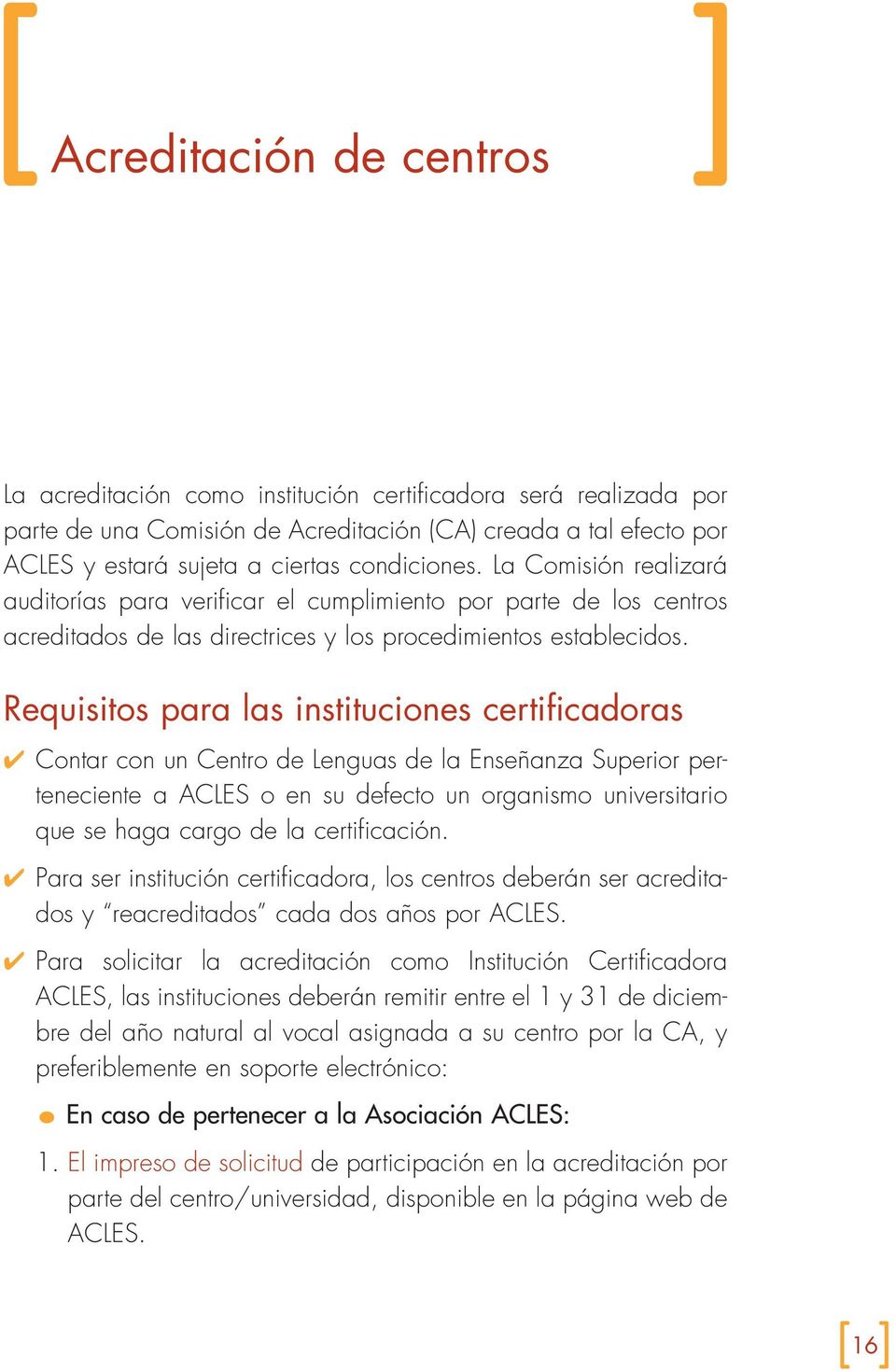 Requisitos para las instituciones certificadoras Contar con un Centro de Lenguas de la Enseñanza Superior perteneciente a ACLES o en su defecto un organismo universitario que se haga cargo de la