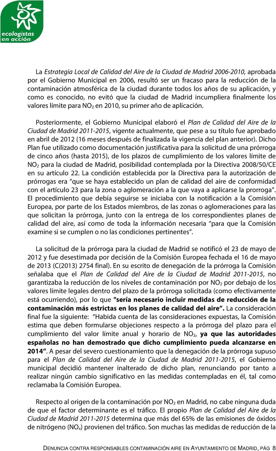 Posteriormente, el Gobierno Municipal elaboró el Plan de Calidad del Aire de la Ciudad de Madrid 2011-2015, vigente actualmente, que pese a su título fue aprobado en abril de 2012 (16 meses después