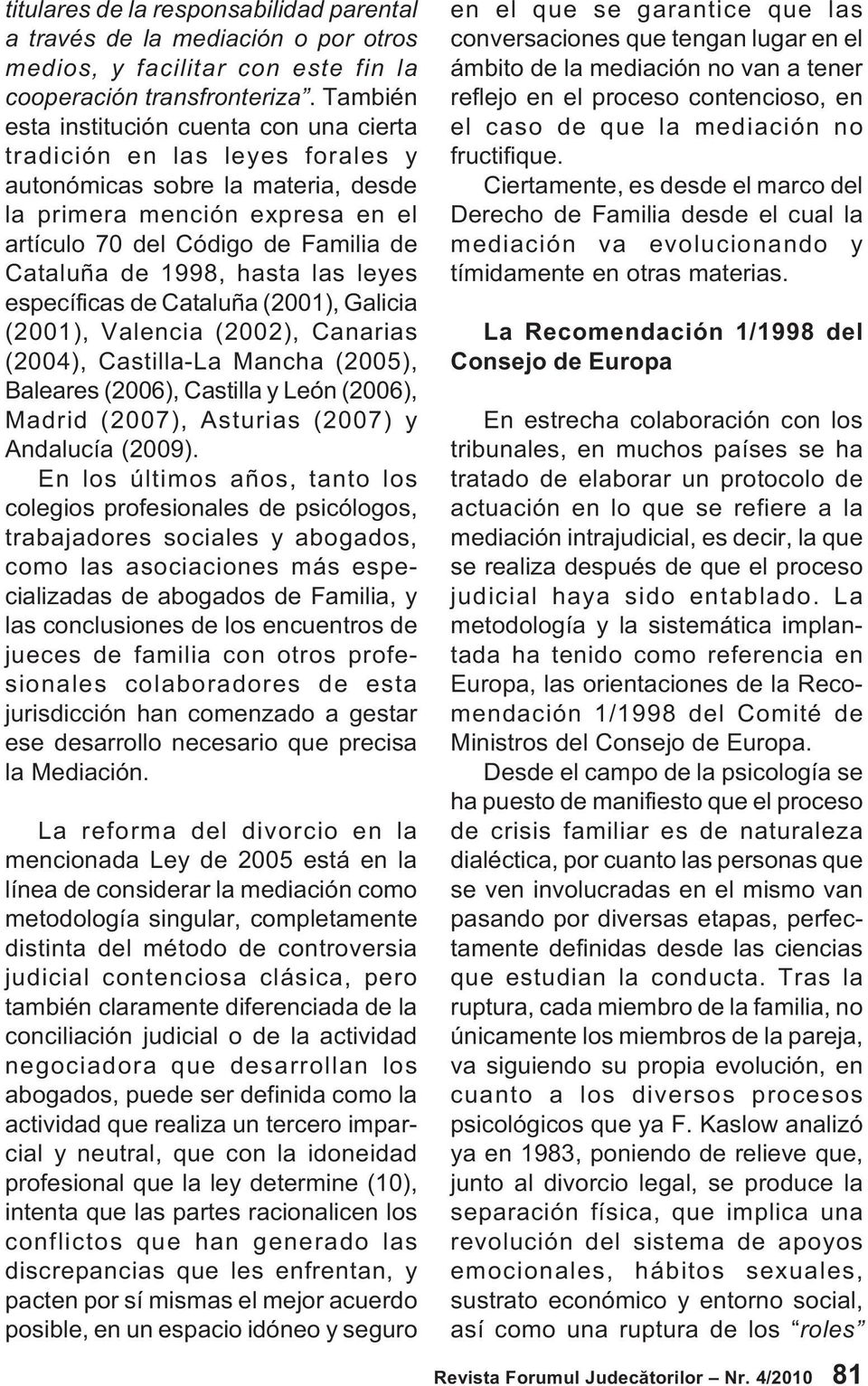 1998, hasta las leyes específicas de Cataluña (2001), Galicia (2001), Valencia (2002), Canarias (2004), Castilla-La Mancha (2005), Baleares (2006), Castilla y León (2006), Madrid (2007), Asturias