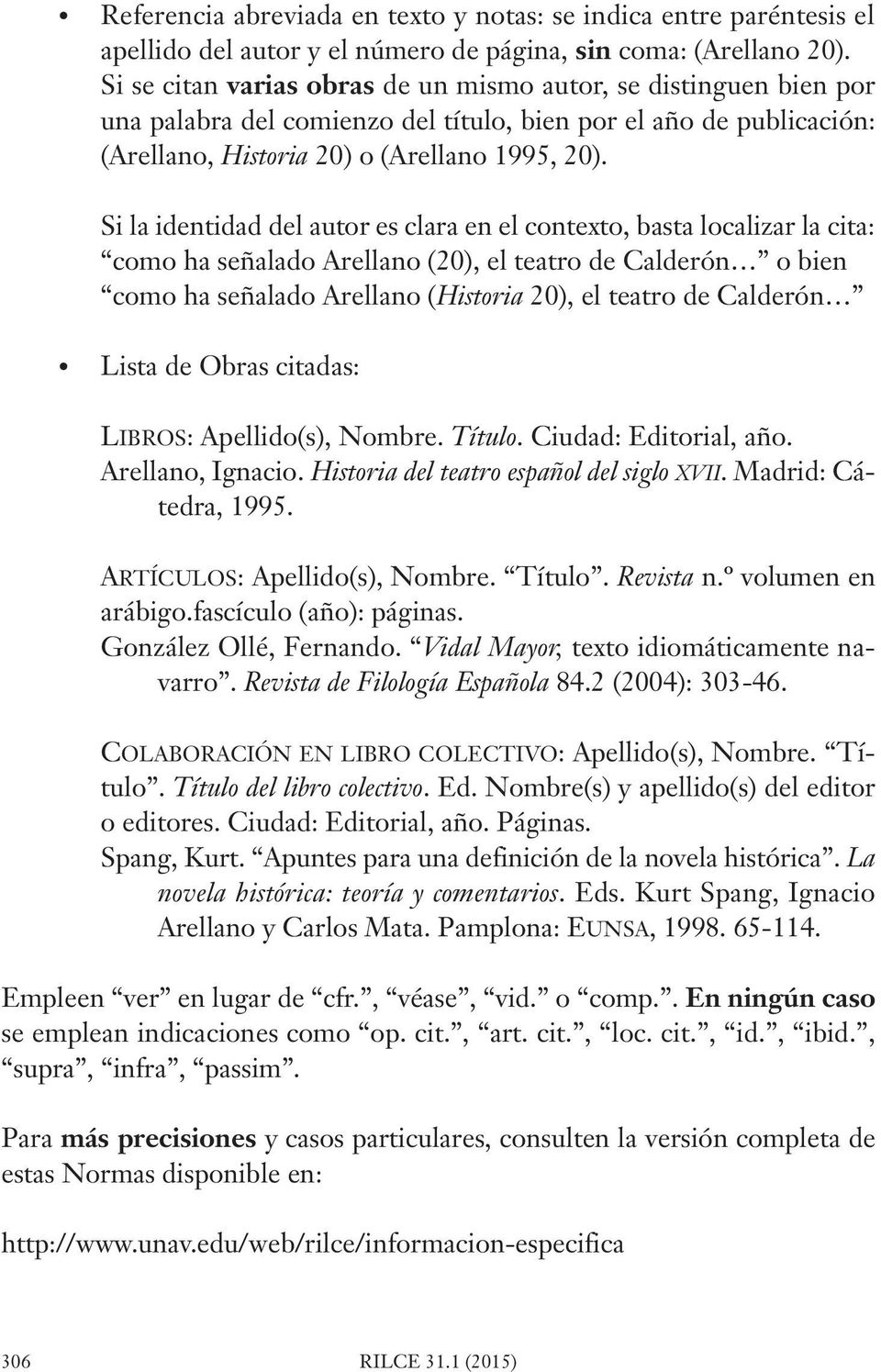 Si la identidad del autor es clara en el contexto, basta localizar la cita: como ha señalado Arellano (20), el teatro de Calderón o bien como ha señalado Arellano (Historia 20), el teatro de Calderón