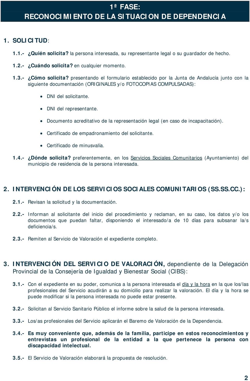 presentando el formulario establecido por la Junta de Andalucía junto con la siguiente documentación (ORIGINALES y/o FOTOCOPIAS COMPULSADAS): DNI del solicitante. DNI del representante.