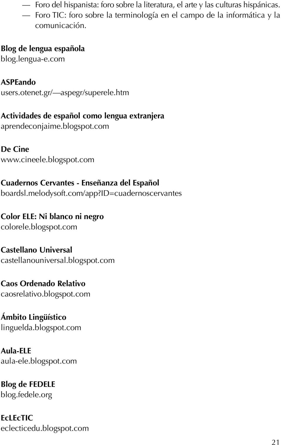 blogspot.com Cuadernos Cervantes - Enseñanza del Español boardsl.melodysoft.com/app?id=cuadernoscervantes Color ELE: Ni blanco ni negro colorele.blogspot.com Castellano Universal castellanouniversal.