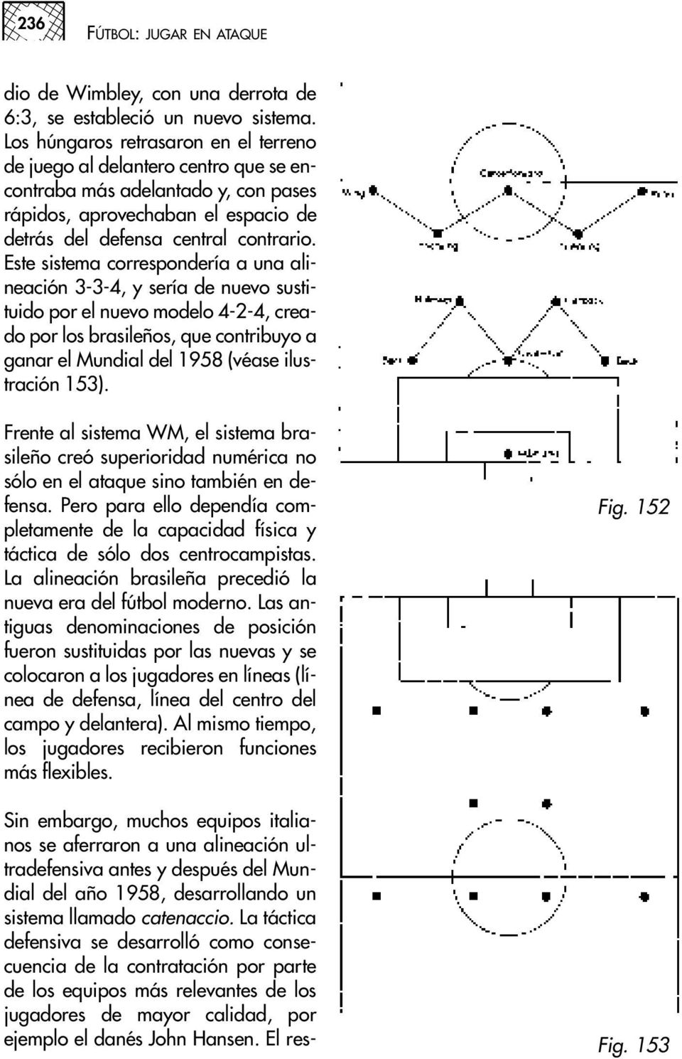Este sistema correspondería a una alineación 3-3-4, y sería de nuevo sustituido por el nuevo modelo 4-2-4, creado por los brasileños, que contribuyo a ganar el Mundial del 1958 (véase ilustración