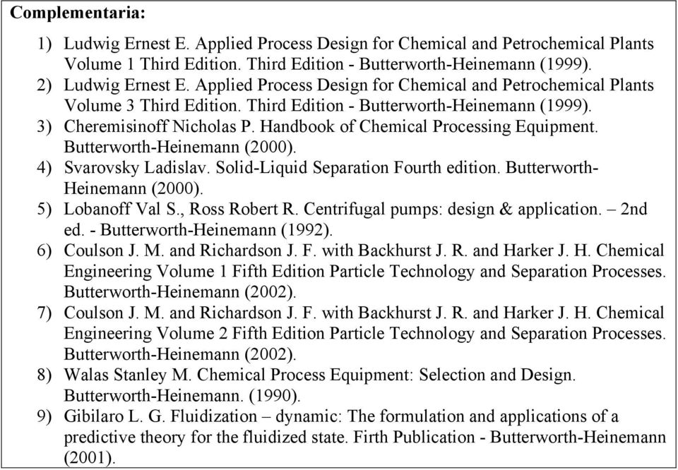Handbook of Chemical Processing Equipment. Butterworth-Heinemann (2000). 4) Svarovsky Ladislav. Solid-Liquid Separation Fourth edition. Butterworth- Heinemann (2000). 5) Lobanoff Val S.