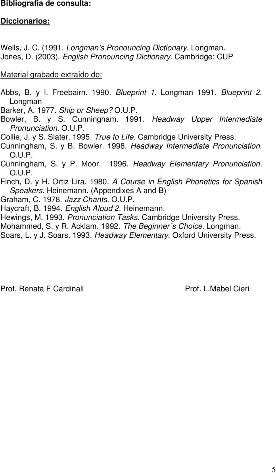 O.U.P. Collie, J. y S. Slater. 1995. True to Life. Cambridge University Press. Cunningham, S. y B. Bowler. 1998. Headway Intermediate Pronunciation. O.U.P. Cunningham, S. y P. Moor. 1996.