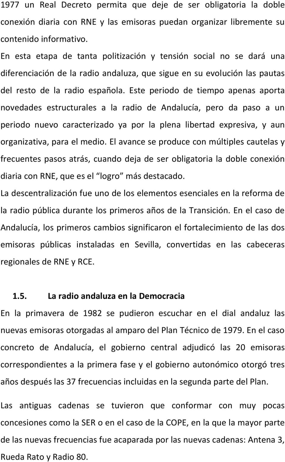 Este periodo de tiempo apenas aporta novedades estructurales a la radio de Andalucía, pero da paso a un periodo nuevo caracterizado ya por la plena libertad expresiva, y aun organizativa, para el