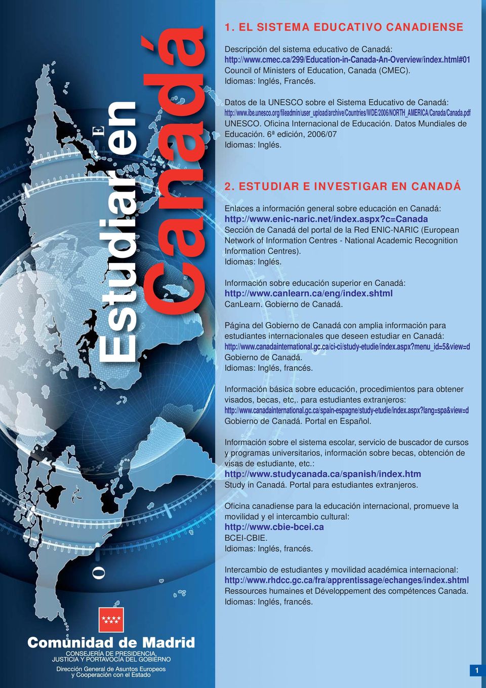 Ofi cina Internacional de Educación. Datos Mundiales de Educación. 6ª edición, 2006/07 2. ESTUDIAR E INVESTIGAR EN CANADÁ Enlaces a información general sobre educación en Canadá: http://www.