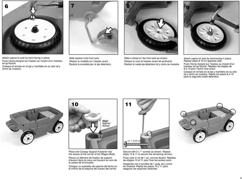 Slide a wheel on the front axle as shown. Glissez la roue et l'essieu avant tel qu'illustré. Deslice la rueda eje delantero tal y como se muestra. Attach capnut to axle by hammering in place.