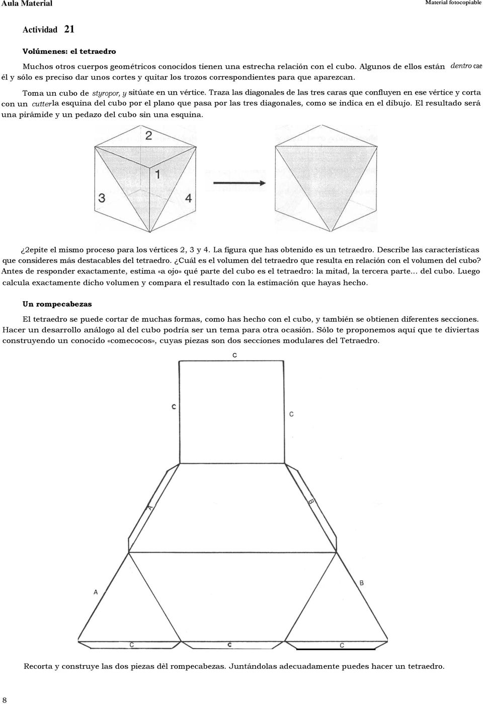 Traza las diagonales de las tres caras que confluyen en ese vértice y corta con un cutterla esquina del cubo por el plano que pasa por las tres diagonales, como se indica en el dibujo.