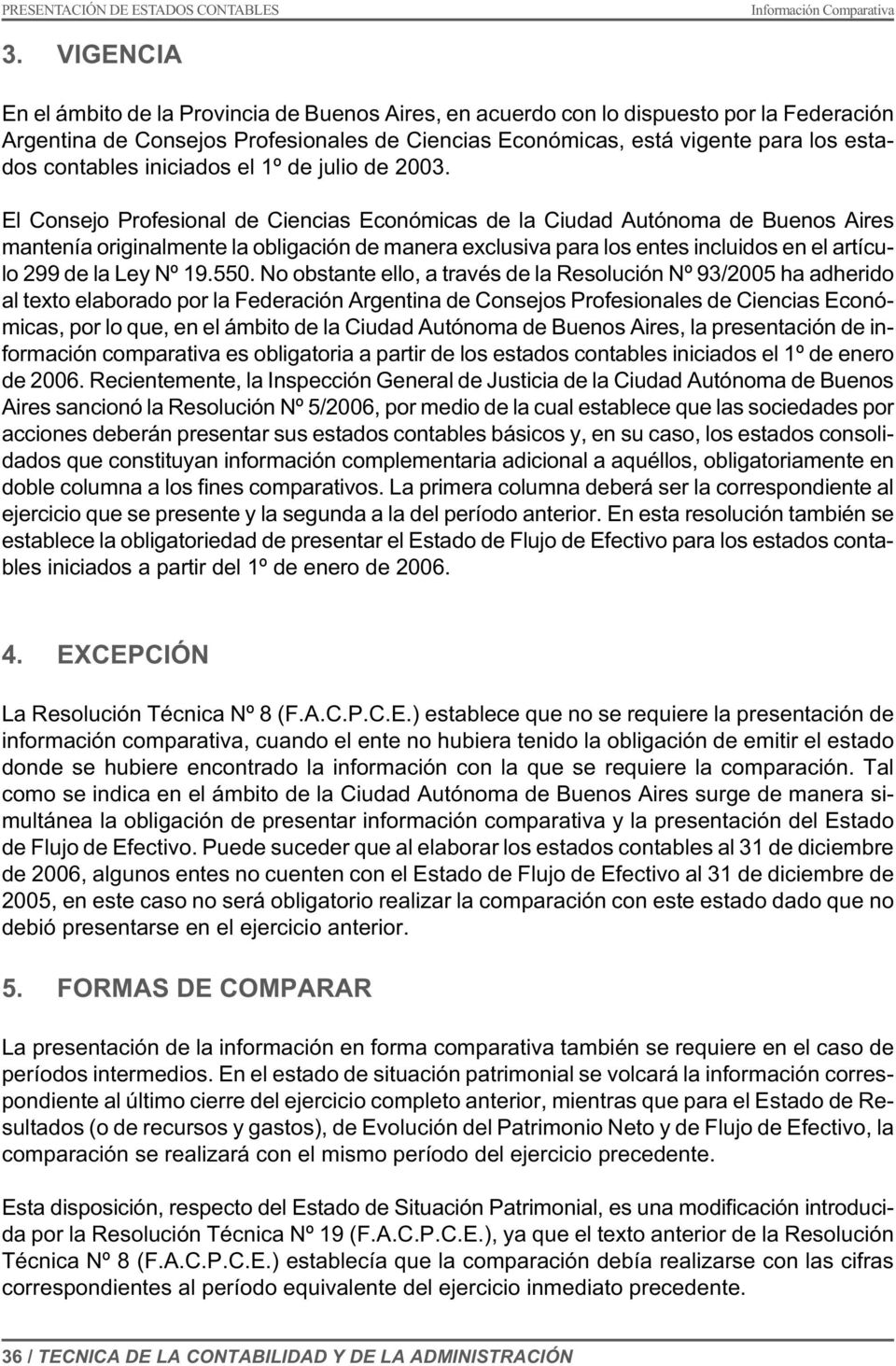 El Consejo Profesional de Ciencias Económicas de la Ciudad Autónoma de Buenos Aires mantenía originalmente la obligación de manera exclusiva para los entes incluidos en el artículo 299 de la Ley Nº