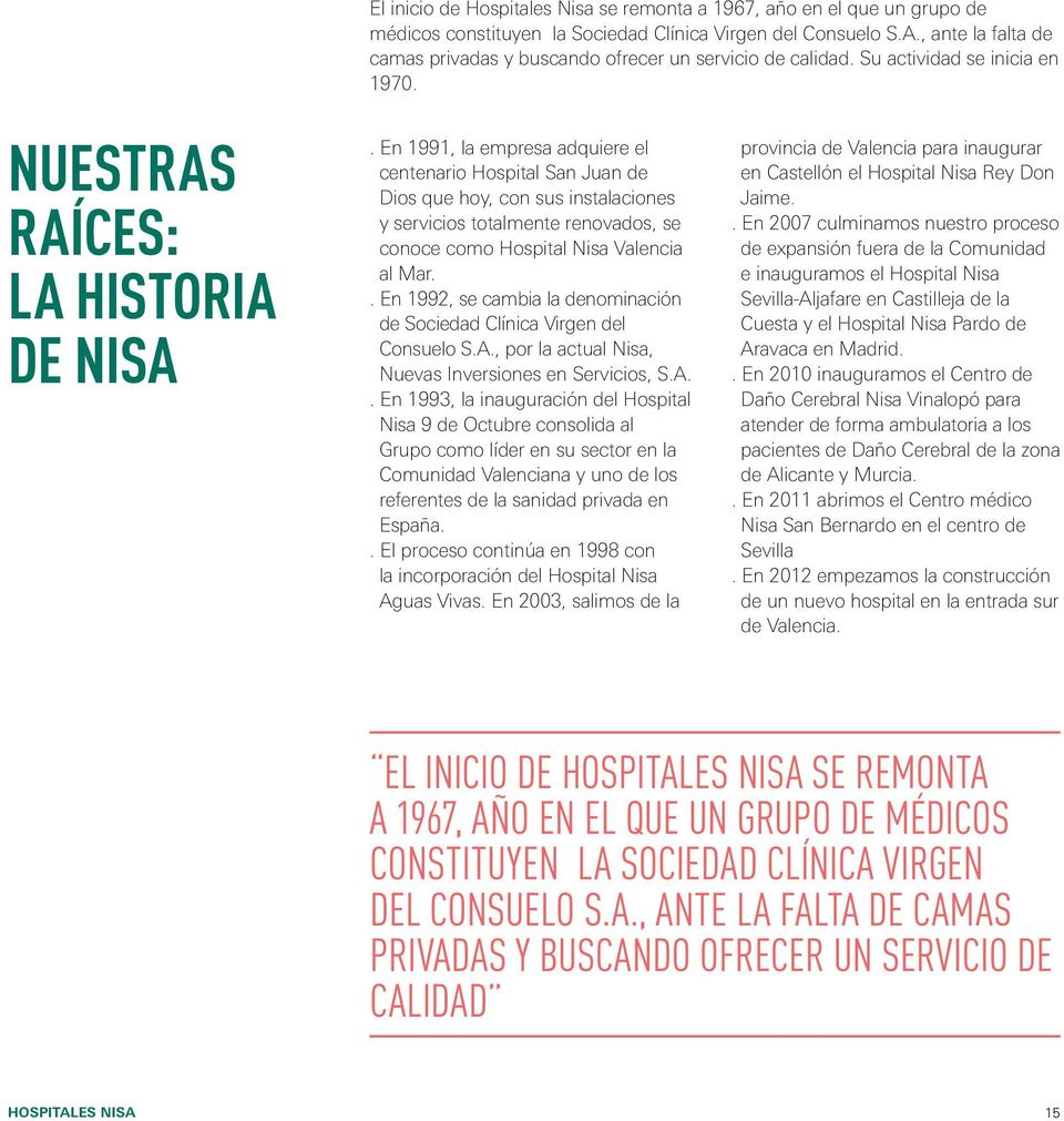 En 1991, la empresa adquiere el centenario Hospital San Juan de Dios que hoy, con sus instalaciones y servicios totalmente renovados, se conoce como Hospital Nisa Valencia al Mar.