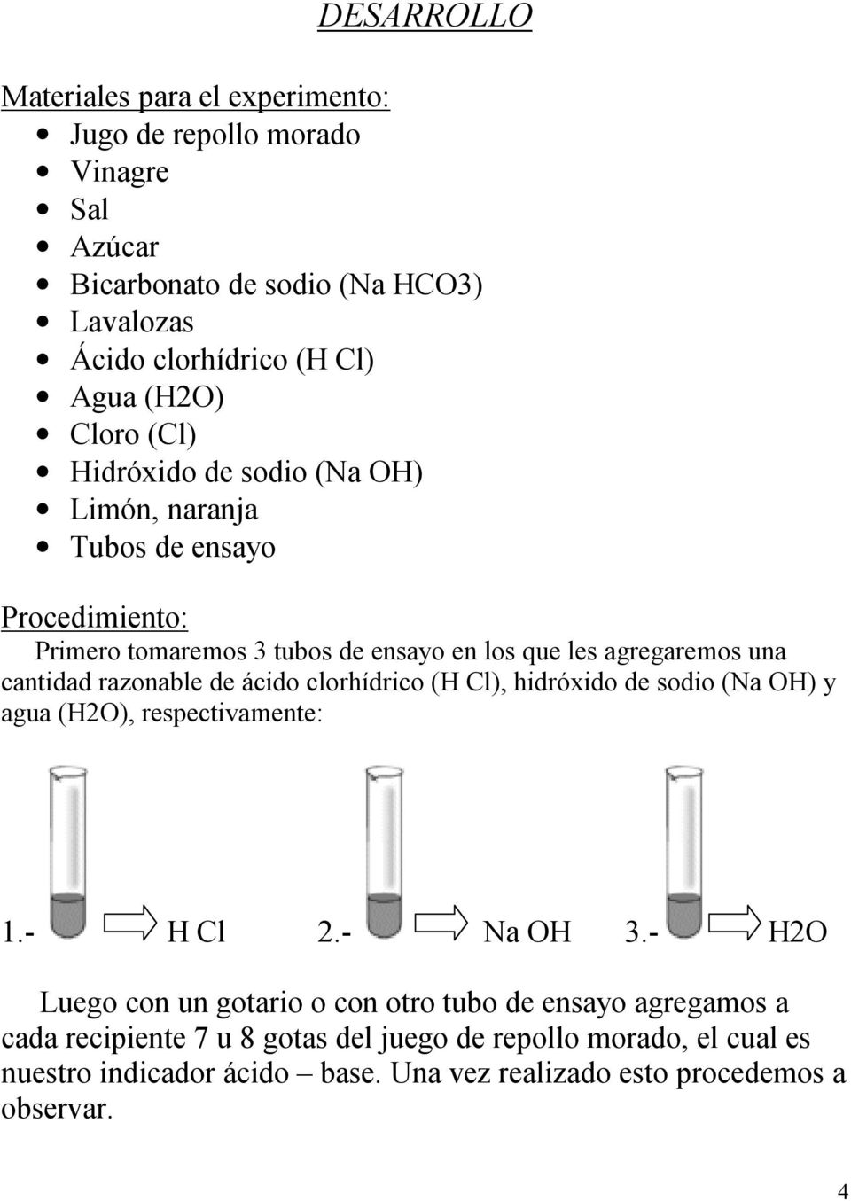 razonable de ácido clorhídrico (H Cl), hidróxido de sodio (Na OH) y agua (H2O), respectivamente: 1.- H Cl 2.- Na OH 3.