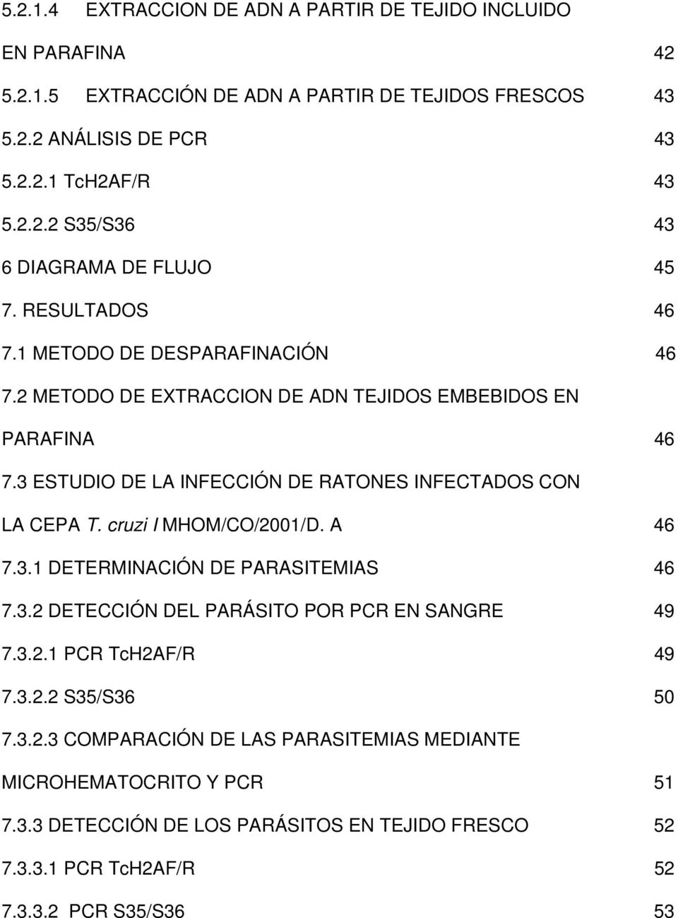 cruzi I MHOM/CO/2001/D. A 46 7.3.1 DETERMINACIÓN DE PARASITEMIAS 46 7.3.2 DETECCIÓN DEL PARÁSITO POR PCR EN SANGRE 49 7.3.2.1 PCR TcH2AF/R 49 7.3.2.2 S35/S36 50 7.3.2.3 COMPARACIÓN DE LAS PARASITEMIAS MEDIANTE MICROHEMATOCRITO Y PCR 51 7.