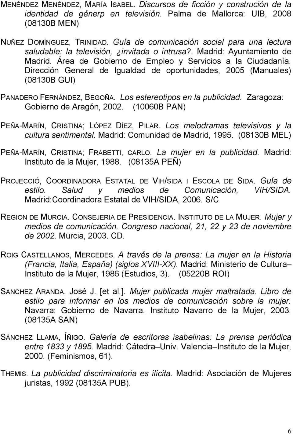 Dirección General de Igualdad de oportunidades, 2005 (Manuales) (08130B GUI) PANADERO FERNÁNDEZ, BEGOÑA. Los estereotipos en la publicidad. Zaragoza: Gobierno de Aragón, 2002.