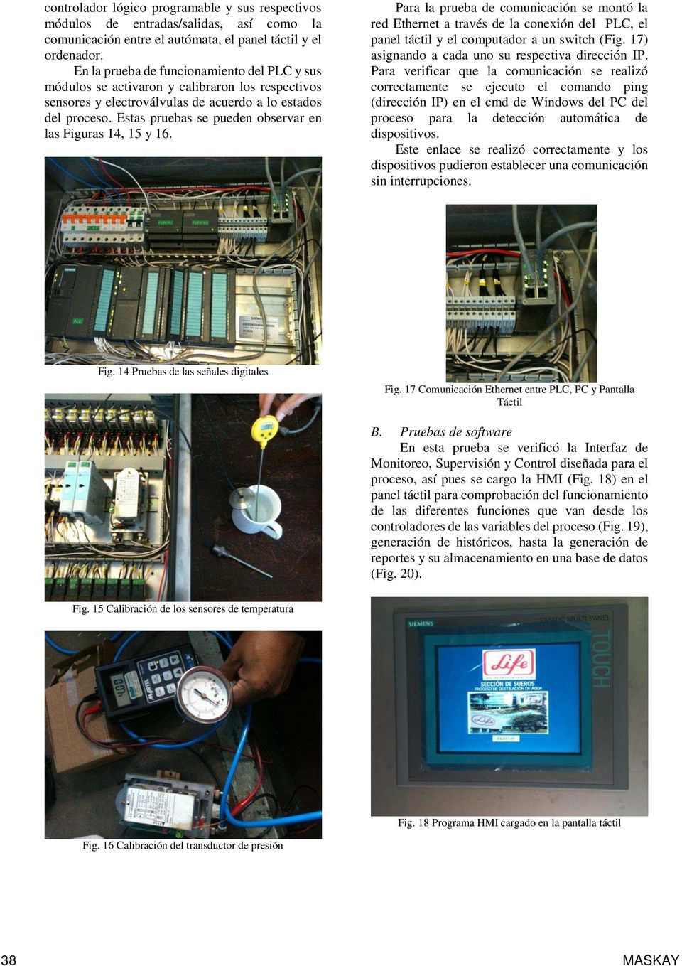 Estas pruebas se pueden observar en las Figuras 14, 15 y 16. Para la prueba de comunicación se montó la red Ethernet a través de la conexión del PLC, el panel táctil y el computador a un switch (Fig.