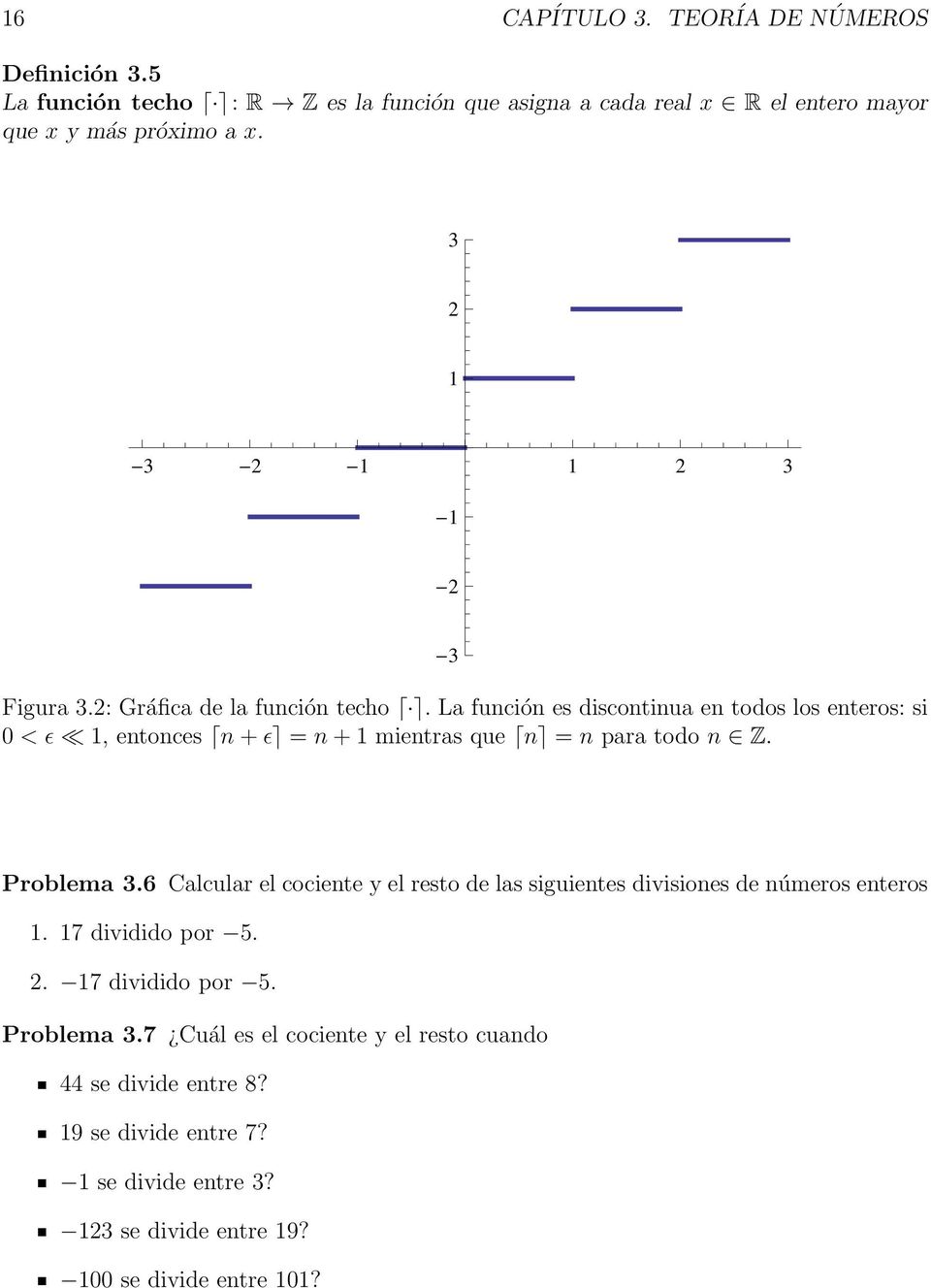 La función es discontinua en todos los enteros: si 0 < ǫ 1, entonces n+ǫ = n+1 mientras que n = n para todo n Z. Problema 3.
