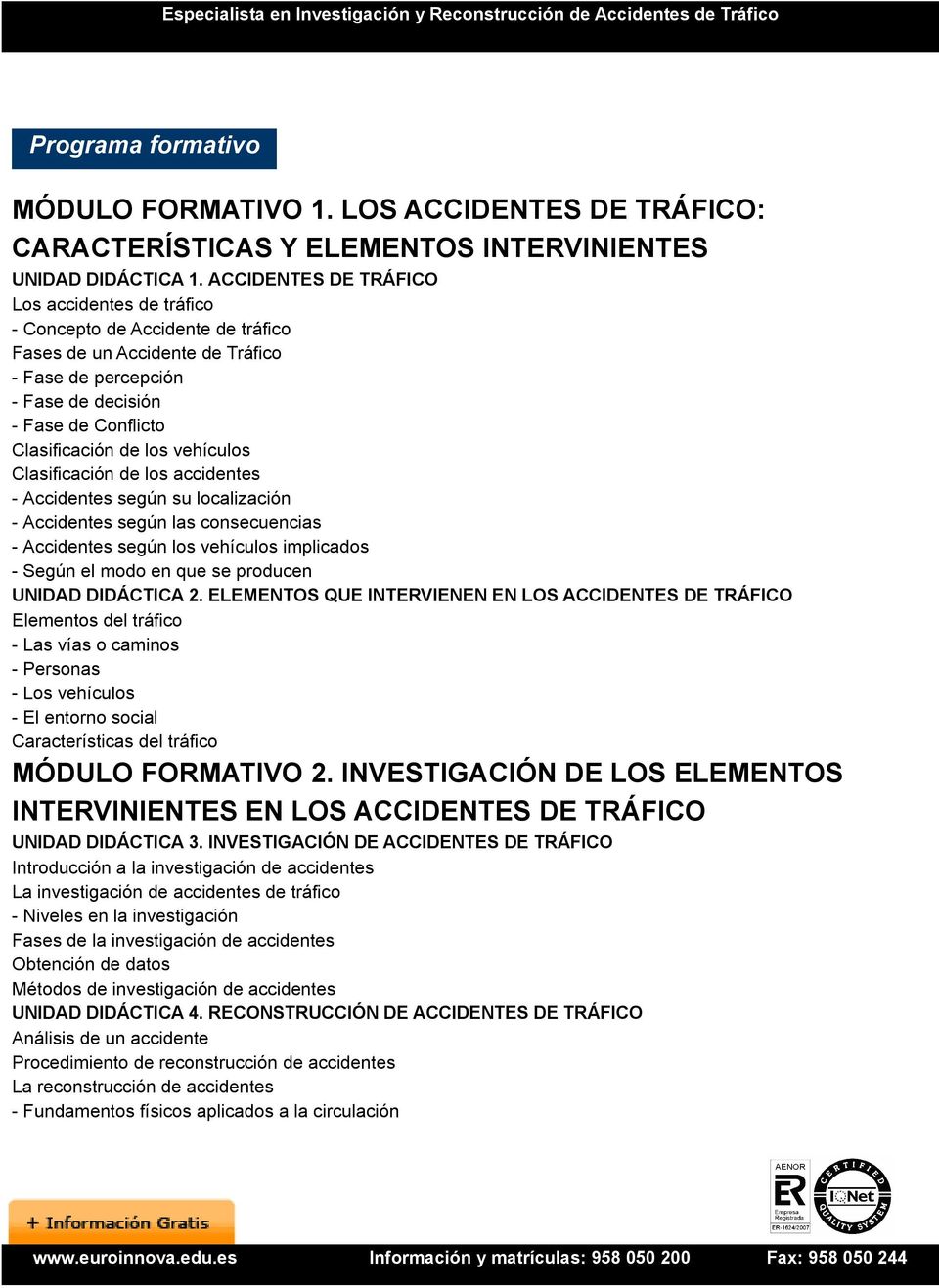 vehículos Clasificación de los accidentes - Accidentes según su localización - Accidentes según las consecuencias - Accidentes según los vehículos implicados - Según el modo en que se producen UNIDAD