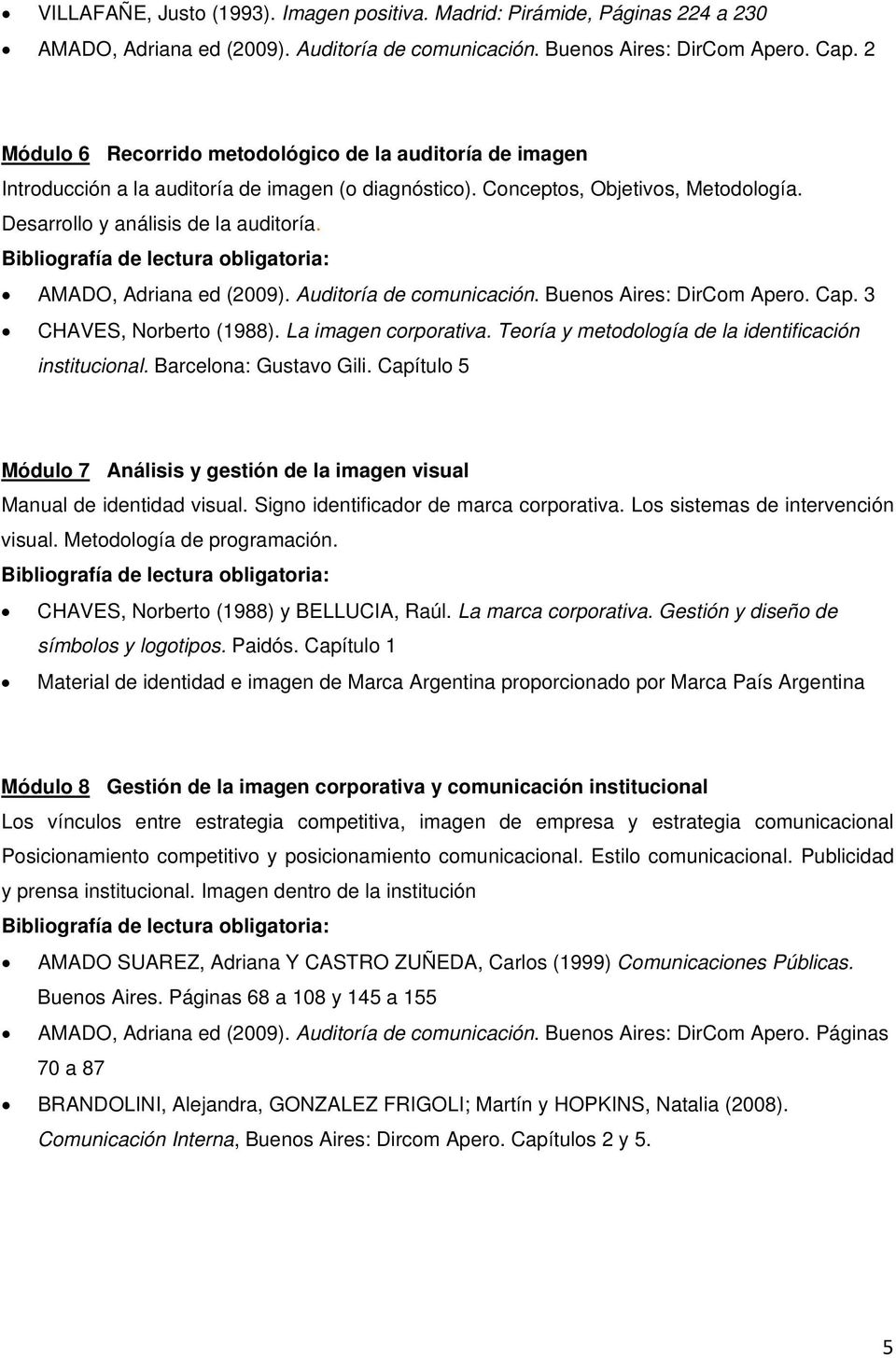 AMADO, Adriana ed (2009). Auditoría de comunicación. Buenos Aires: DirCom Apero. Cap. 3 CHAVES, Norberto (1988). La imagen corporativa. Teoría y metodología de la identificación institucional.