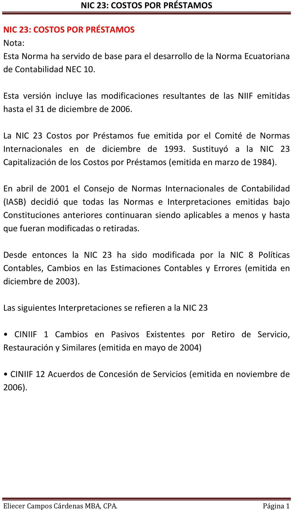 La NIC 23 Costos por Préstamos fue emitida por el Comité de Normas Internacionales en de diciembre de 1993. Sustituyó a la NIC 23 Capitalización de los Costos por Préstamos (emitida en marzo de 1984).