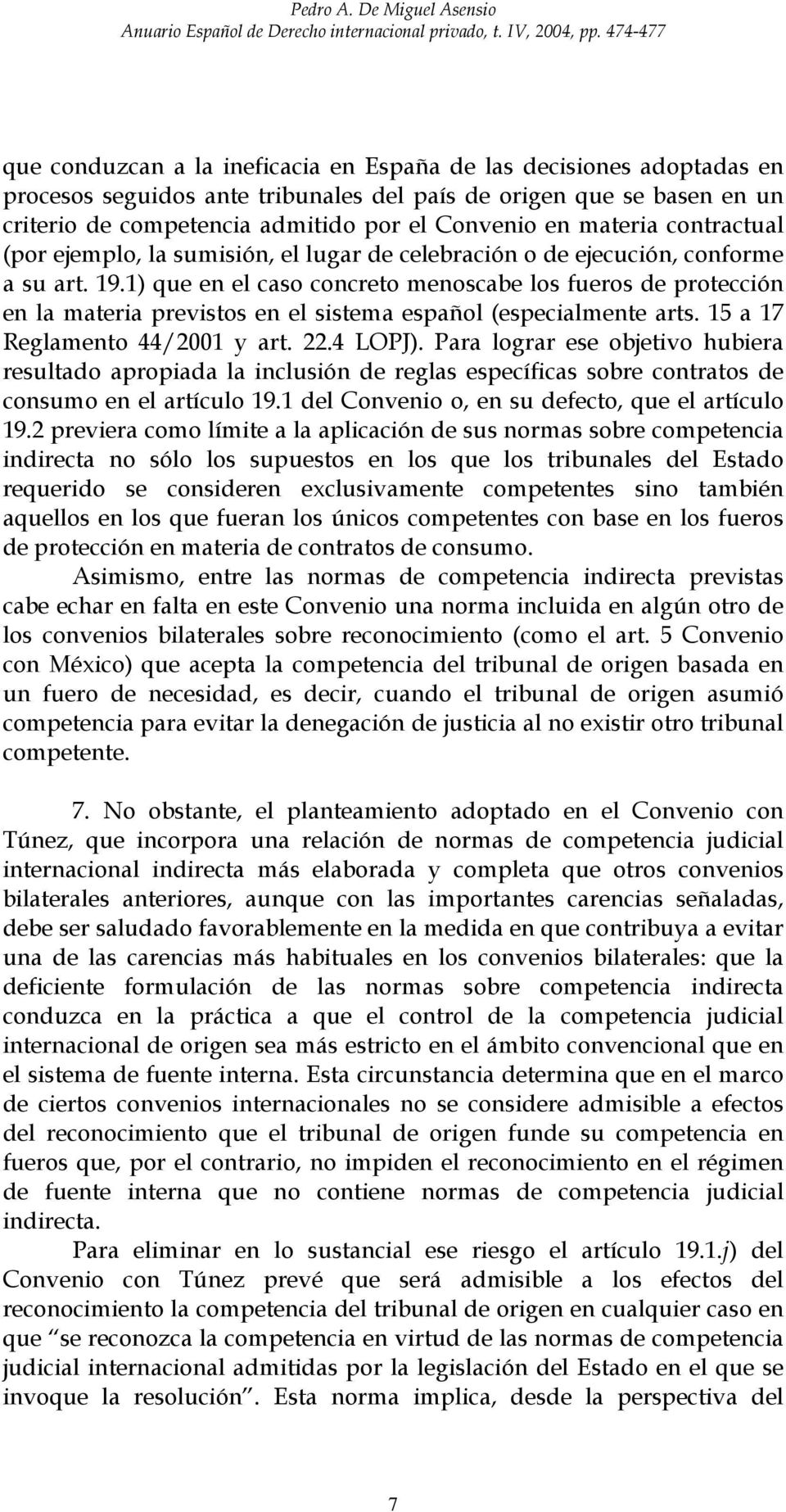 1) que en el caso concreto menoscabe los fueros de protección en la materia previstos en el sistema español (especialmente arts. 15 a 17 Reglamento 44/2001 y art. 22.4 LOPJ).