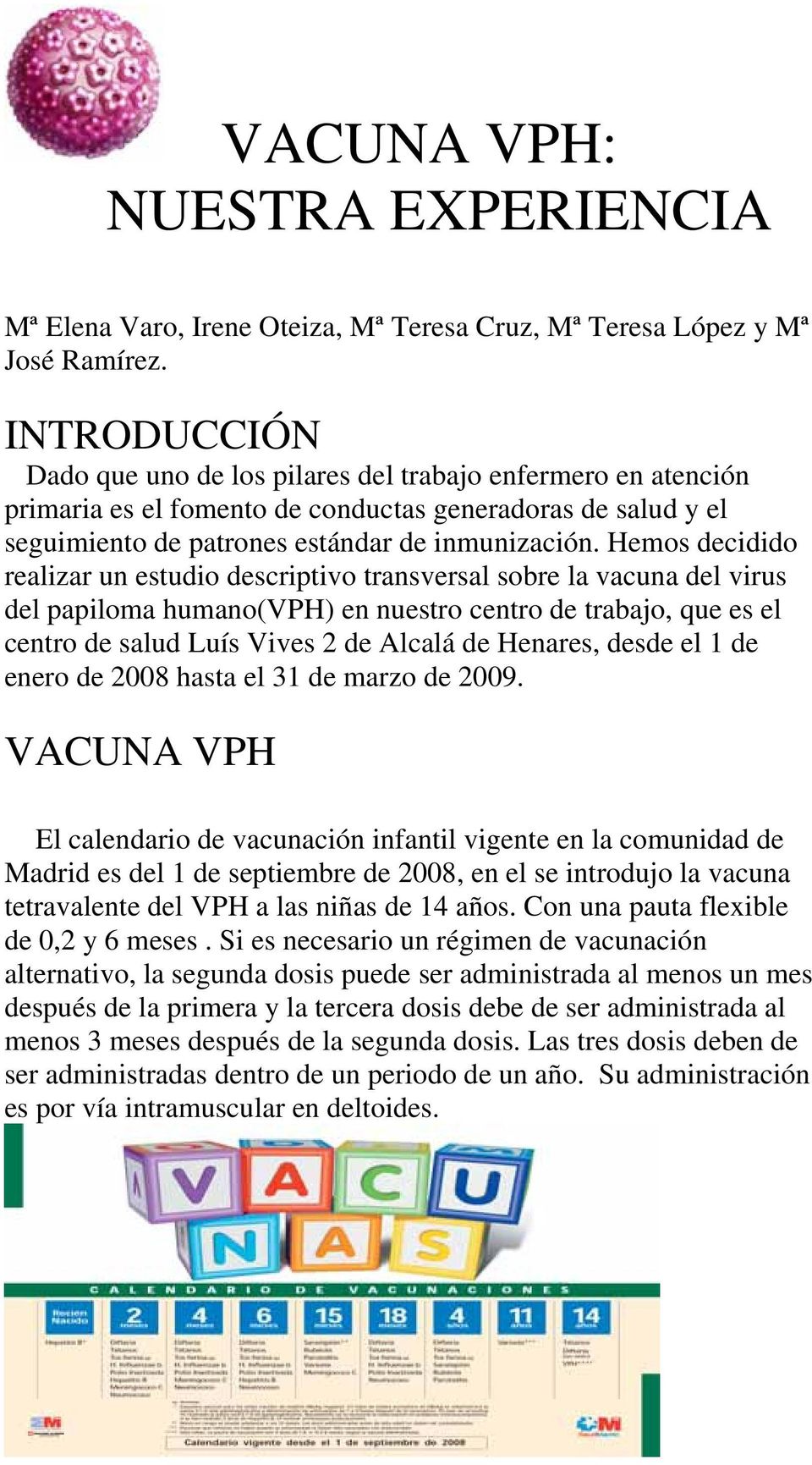 Hemos decidido realizar un estudio descriptivo transversal sobre la vacuna del virus del papiloma humano(vph) en nuestro centro de trabajo, que es el centro de salud Luís Vives 2 de Alcalá de