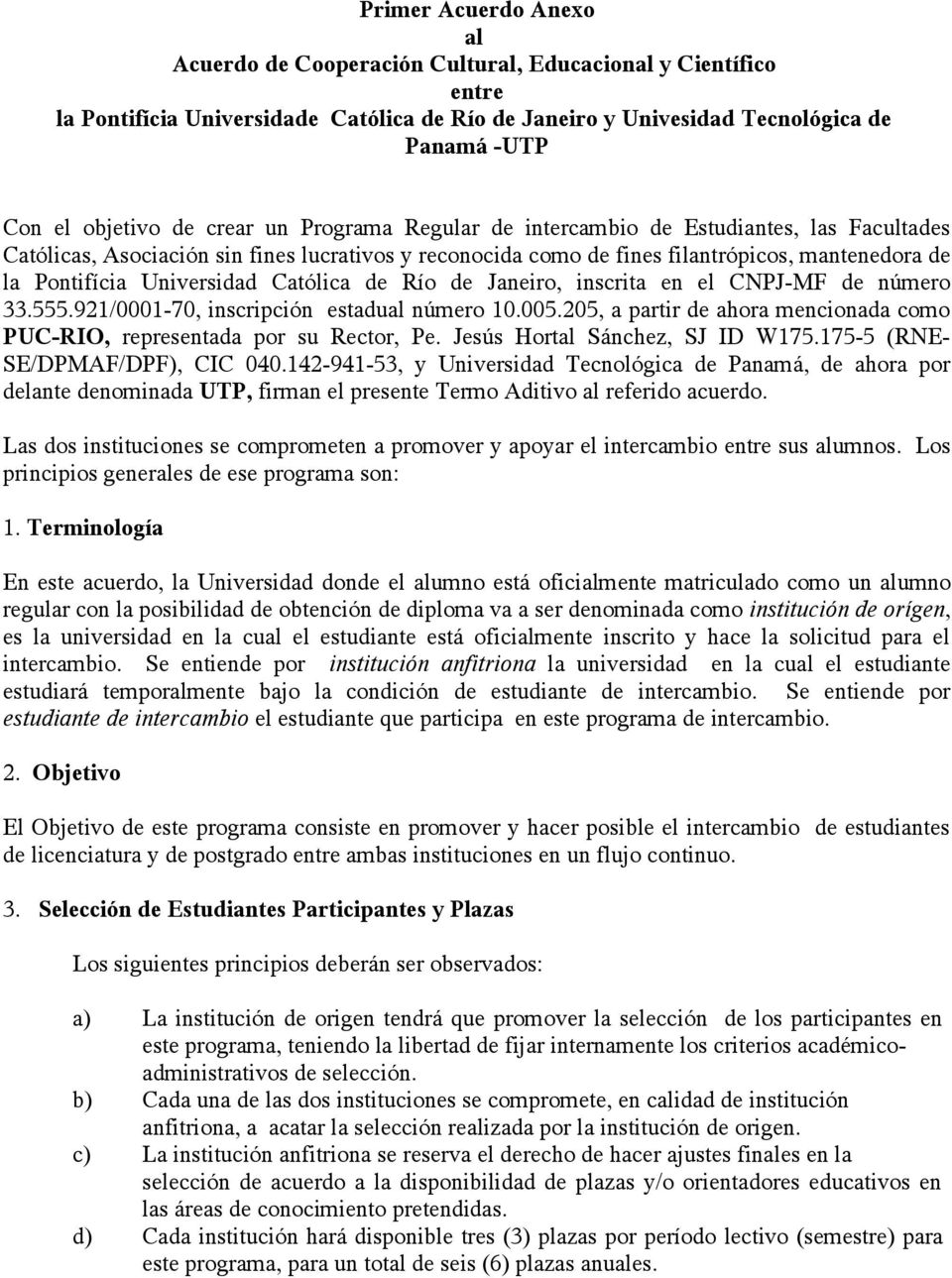 Universidad Católica de Río de Janeiro, inscrita en el CNPJ-MF de número 33.555.921/0001-70, inscripción estadual número 10.005.205, a partir de ahora mencionada como PUC-RIO, representada por su, Pe.