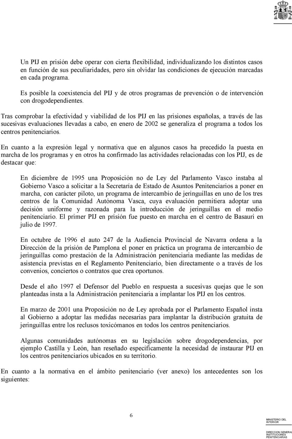 Tras comprobar la efectividad y viabilidad de los PIJ en las prisiones españolas, a través de las sucesivas evaluaciones llevadas a cabo, en enero de 2002 se generaliza el programa a todos los