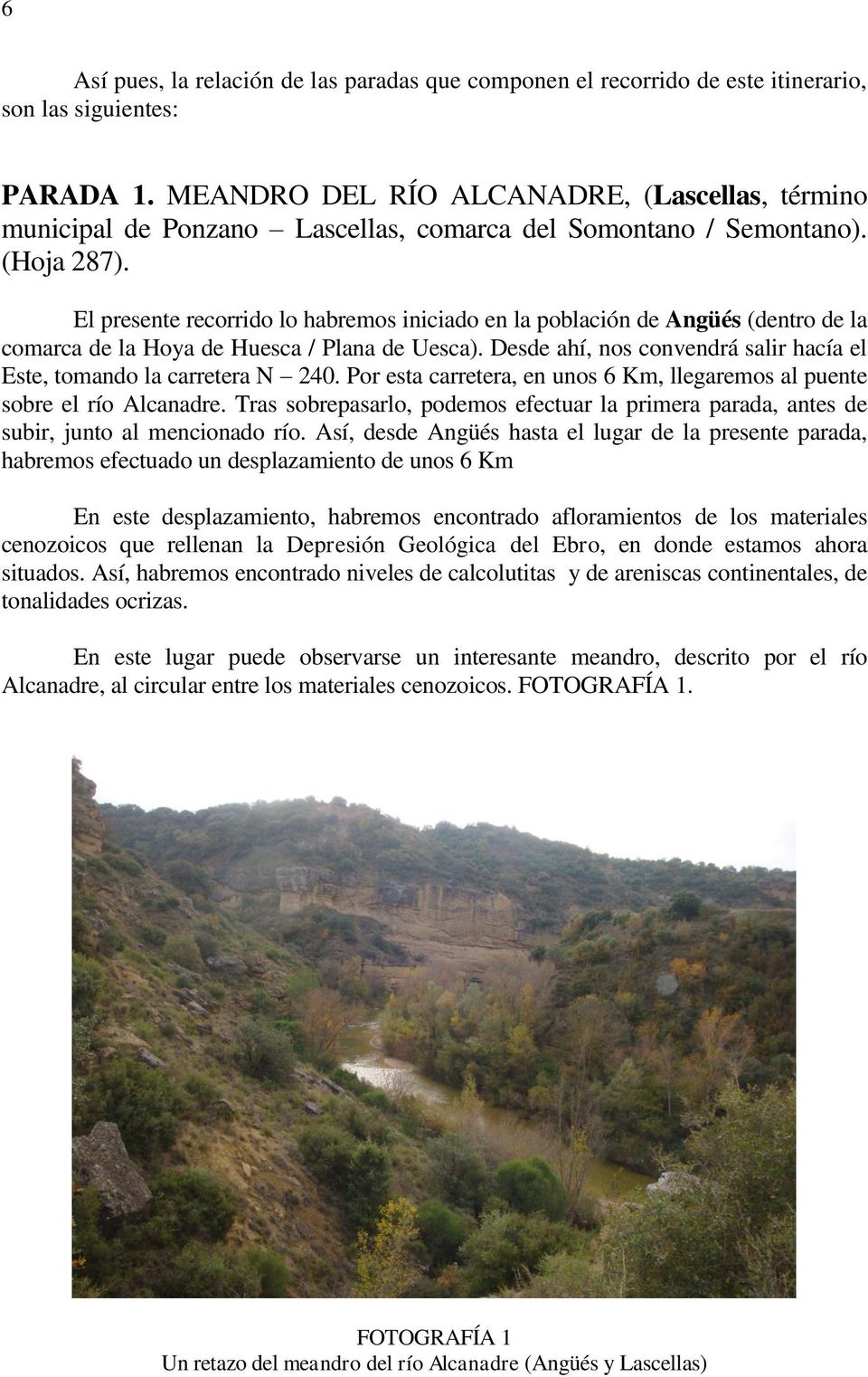 El presente recorrido lo habremos iniciado en la población de Angüés (dentro de la comarca de la Hoya de Huesca / Plana de Uesca).