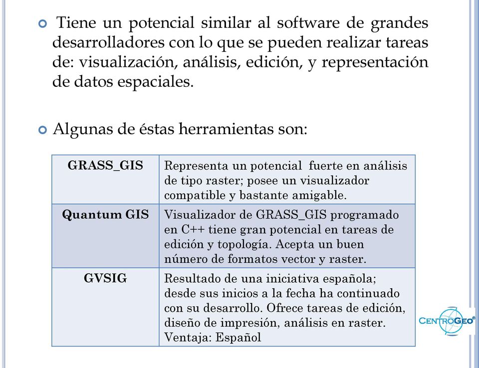 Algunas de éstas herramientas son: GRASS_GIS Quantum GIS GVSIG Representa un potencial fuerte en análisis de tipo raster; posee un visualizador compatible y bastante