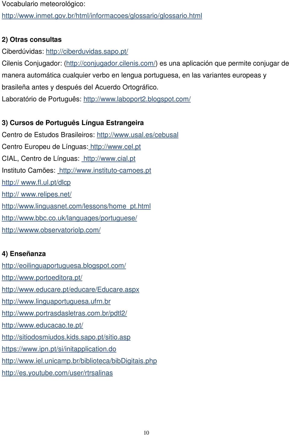 Laboratório de Português: http://www.laboport2.blogspot.com/ 3) Cursos de Português Língua Estrangeira Centro de Estudos Brasileiros: http://www.usal.es/cebusal Centro Europeu de Línguas: http://www.