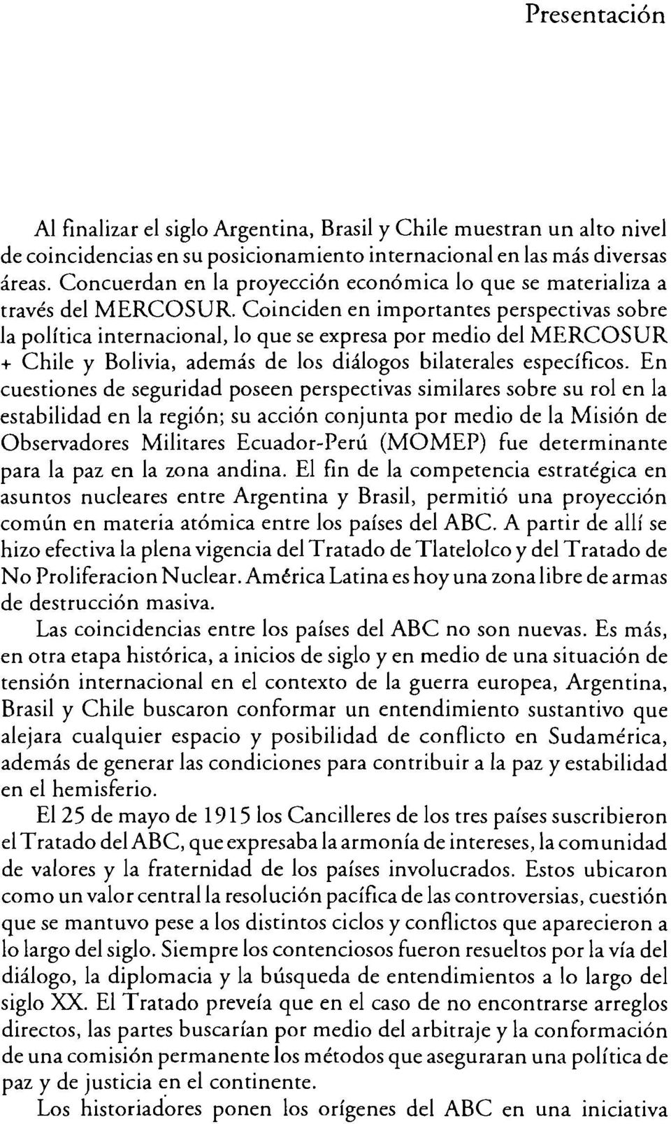 Coinciden en importantes perspectivas sobre la política internacional, lo que se expresa por medio del MERCOSUR + Chile y Bolivia, además de los diálogos bilaterales específicos.