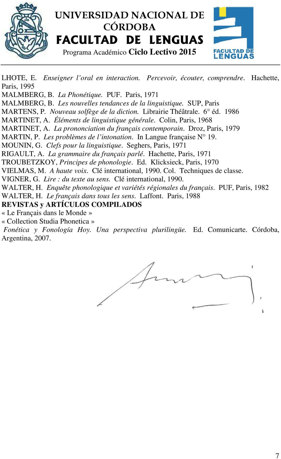 La prononciation du français contemporain. Droz, Paris, 1979 MARTIN, P. Les problèmes de l intonation. In Langue française N 19. MOUNIN, G. Clefs pour la linguistique. Seghers, Paris, 1971 RIGAULT, A.