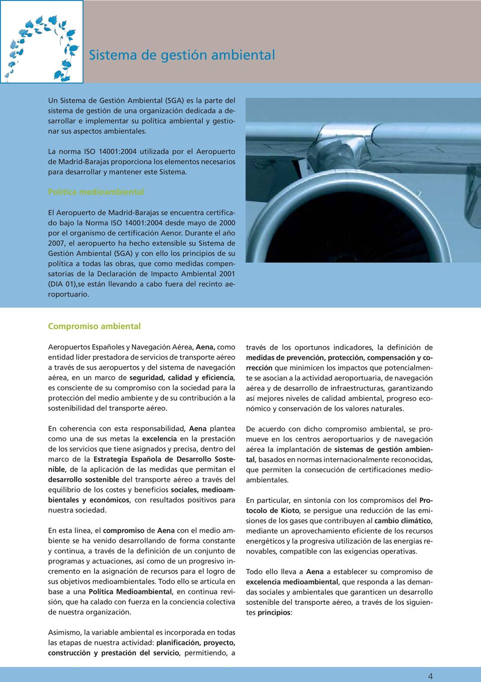 Política medioambiental El Aeropuerto de Madrid-Barajas se encuentra certificado bajo la Norma ISO 14001:2004 desde mayo de 2000 por el organismo de certificación Aenor.