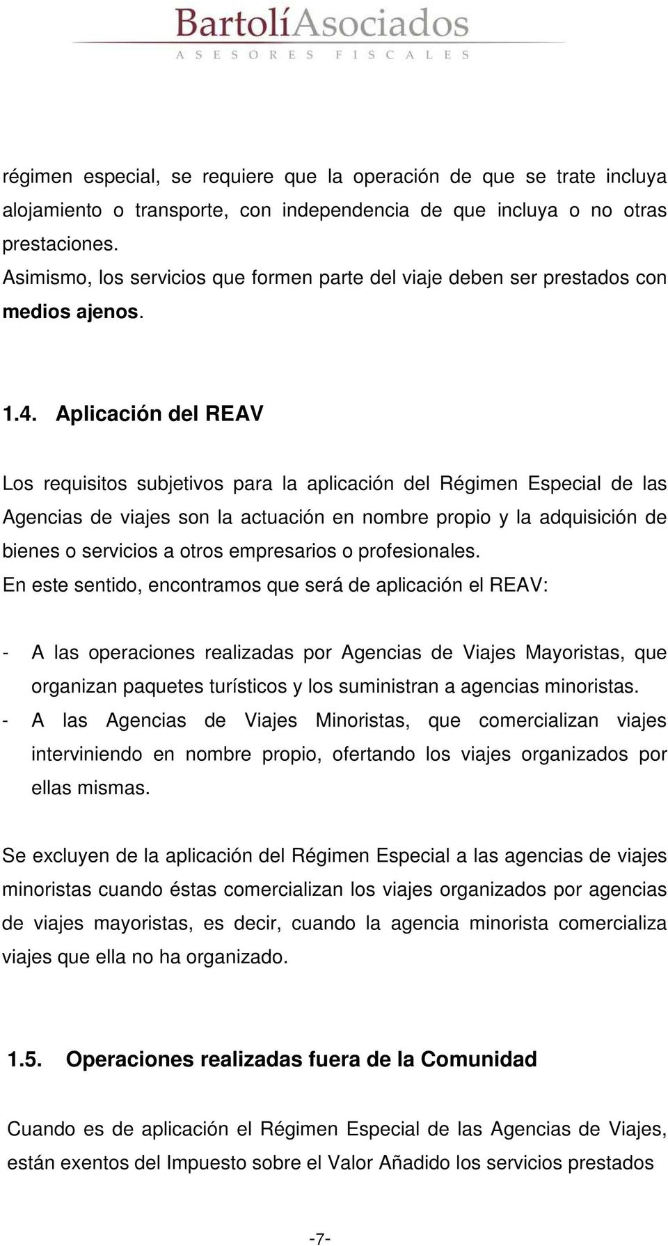 Aplicación del REAV Los requisitos subjetivos para la aplicación del Régimen Especial de las Agencias de viajes son la actuación en nombre propio y la adquisición de bienes o servicios a otros