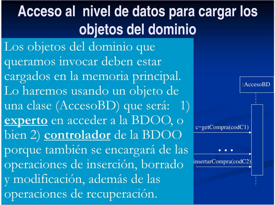 Lo haremos usando un objeto de una clase (AccesoBD) que será: 1) :AccesoBD experto en acceder a la BDOO, o bien 2)
