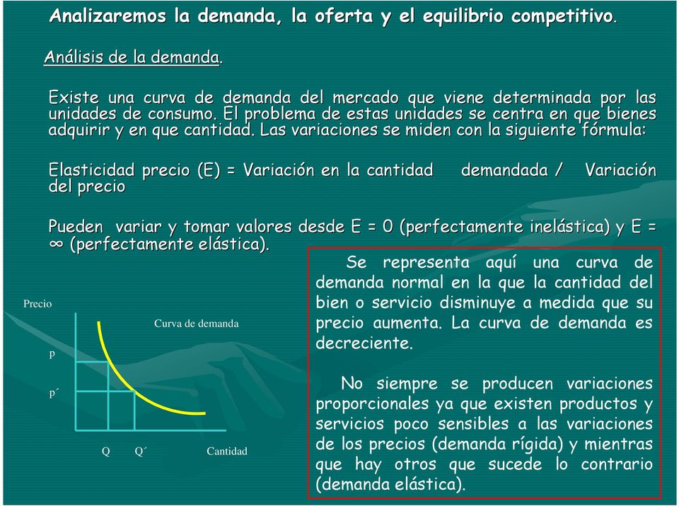 Las variaciones se miden con la siguiente iente fórmula: Elasticidad precio (E) = Variación en la cantidad demandada / del precio Variación Precio Pueden variar y tomar valores desde E = 0