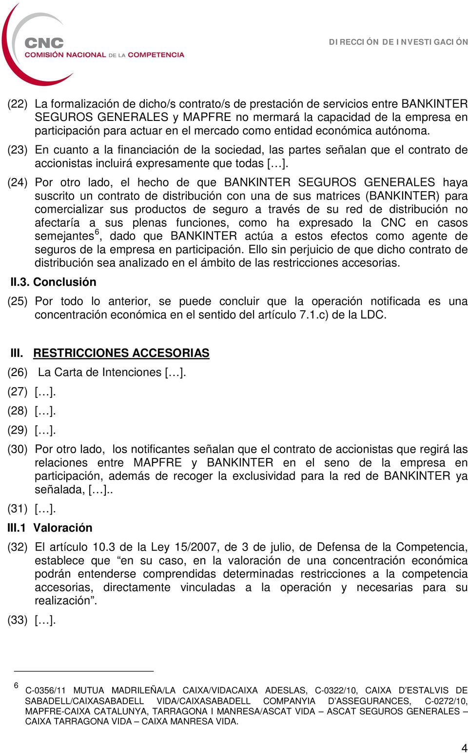 (24) Por otro lado, el hecho de que BANKINTER SEGUROS GENERALES haya suscrito un contrato de distribución con una de sus matrices (BANKINTER) para comercializar sus productos de seguro a través de su