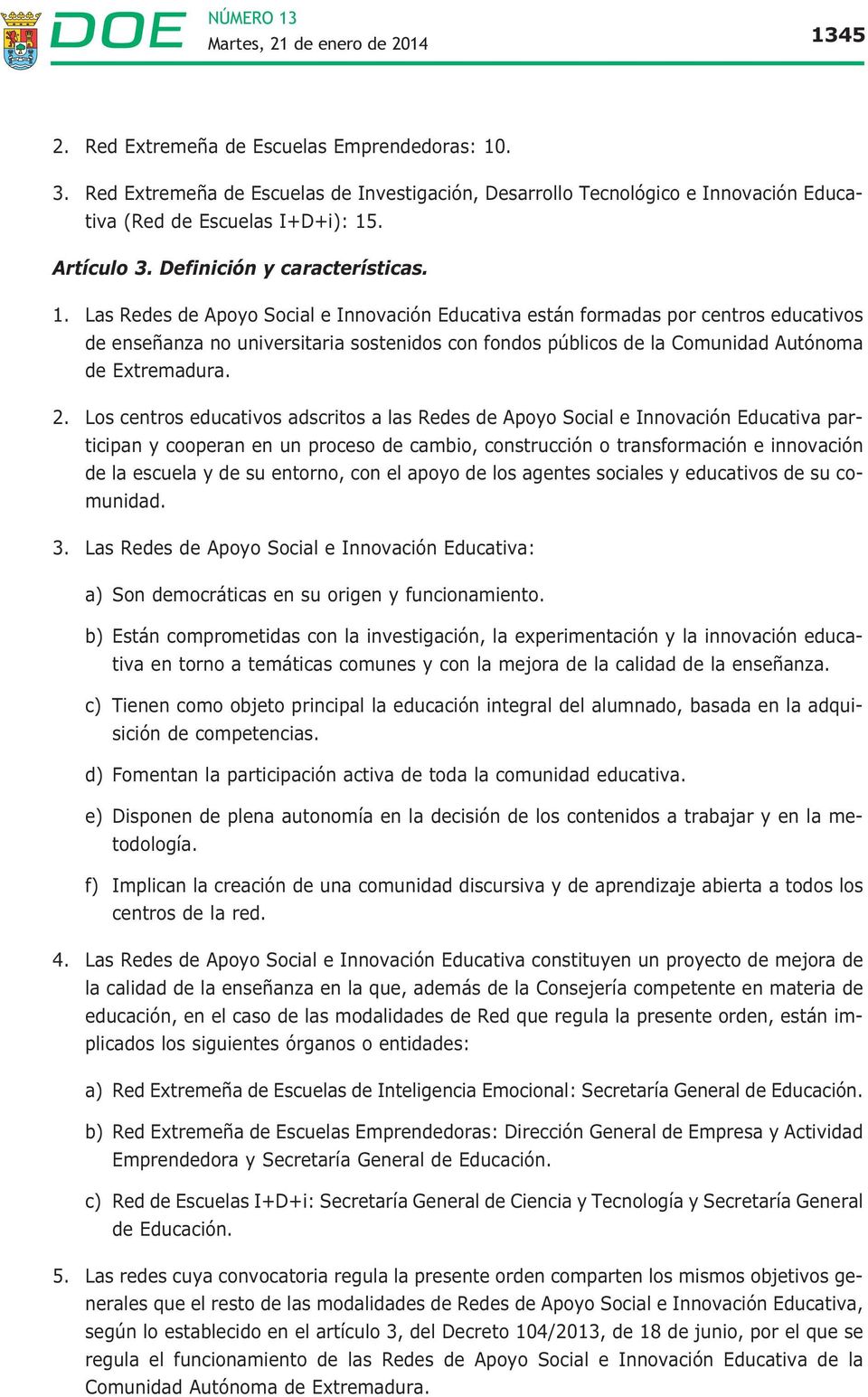 Las Redes de Apoyo Social e Innovación Educativa están formadas por centros educativos de enseñanza no universitaria sostenidos con fondos públicos de la Comunidad Autónoma de Extremadura. 2.