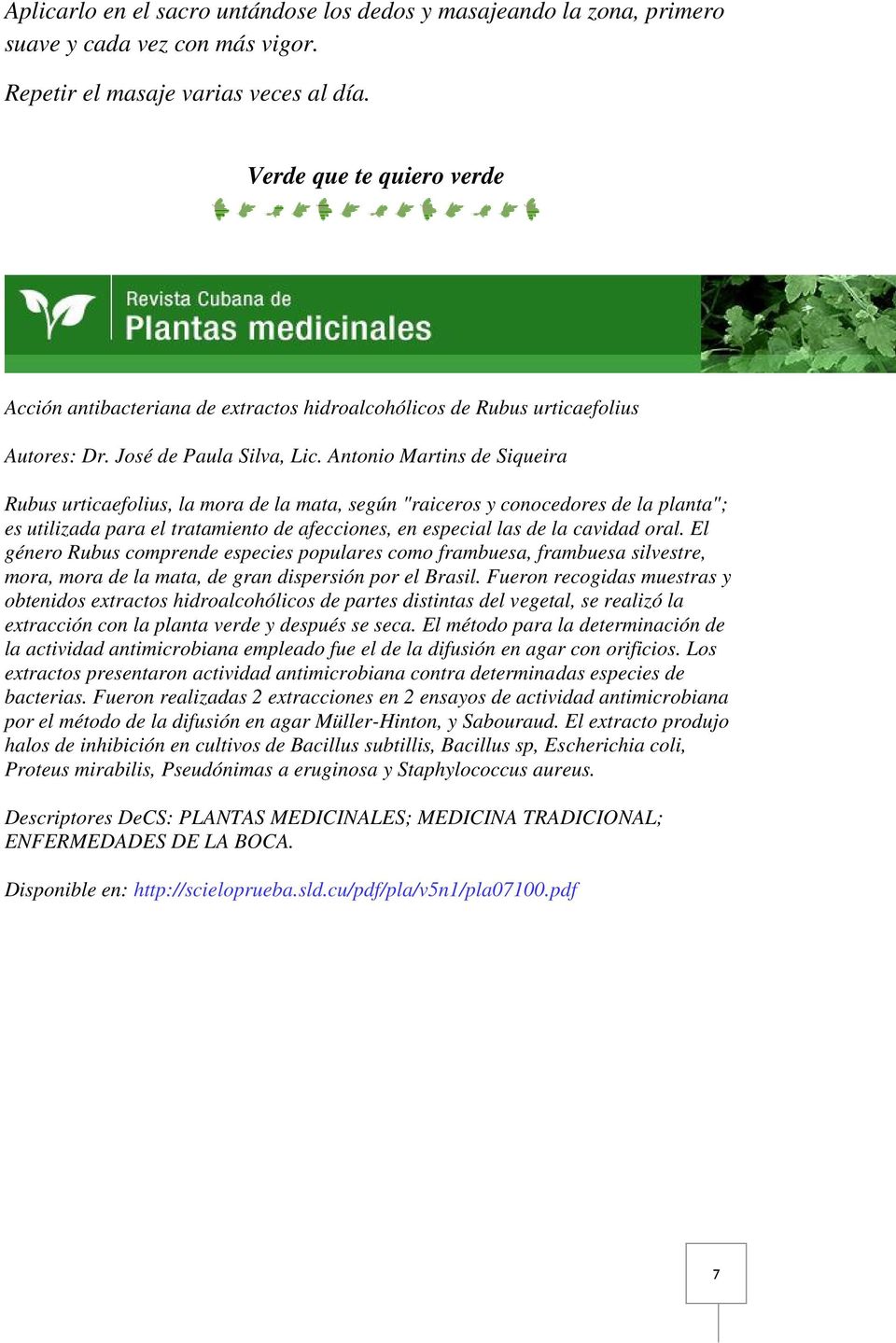 Antonio Martins de Siqueira Rubus urticaefolius, la mora de la mata, según "raiceros y conocedores de la planta"; es utilizada para el tratamiento de afecciones, en especial las de la cavidad oral.