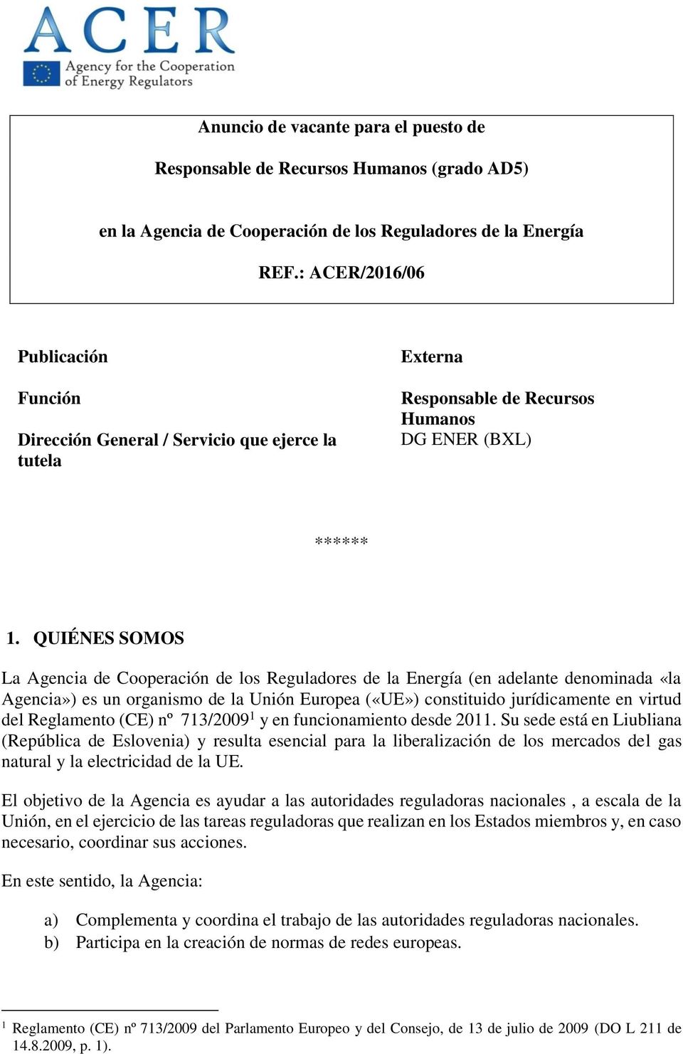 QUIÉNES SOMOS La Agencia de Cooperación de los Reguladores de la Energía (en adelante denominada «la Agencia») es un organismo de la Unión Europea («UE») constituido jurídicamente en virtud del