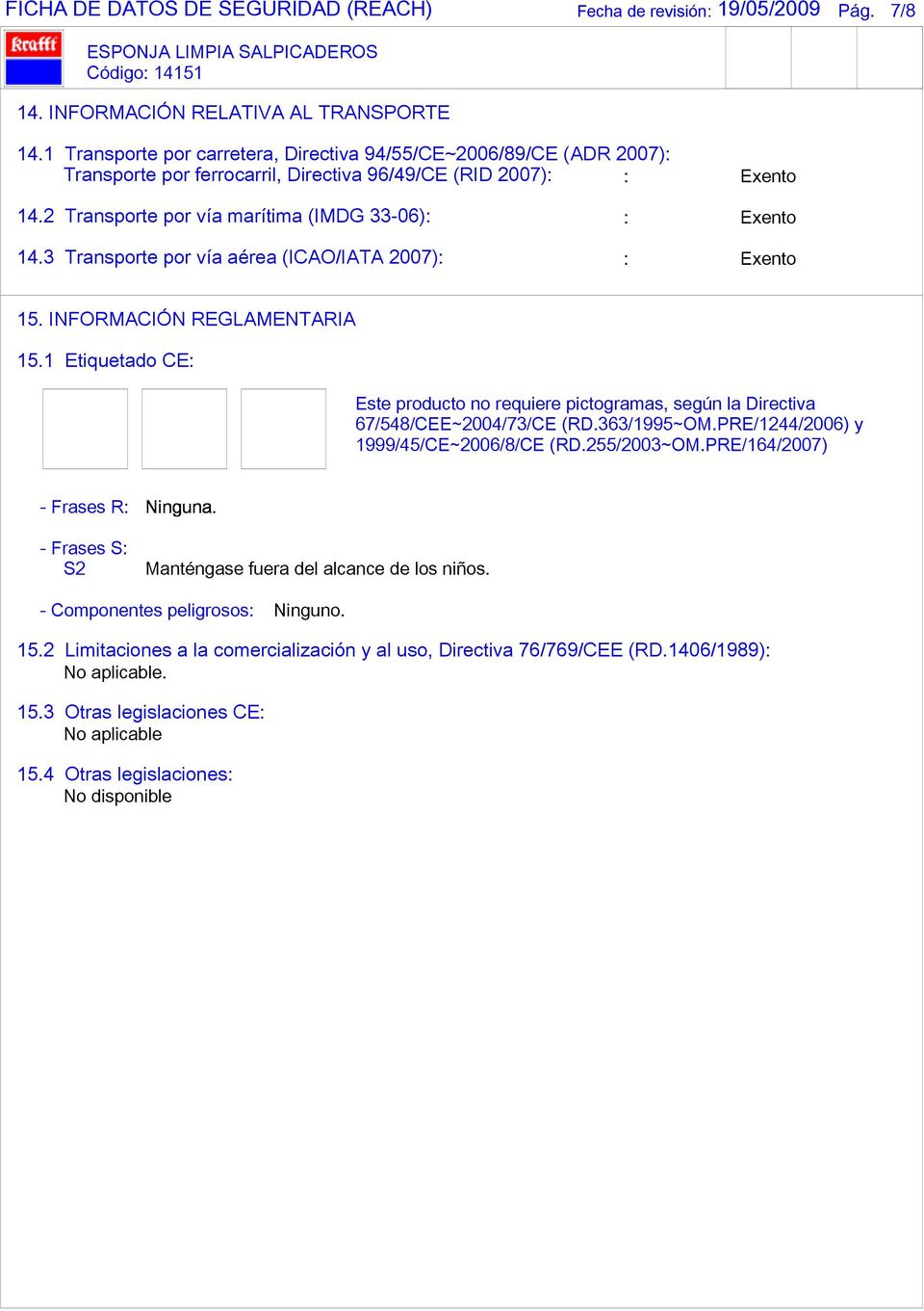 3 Transporte por vía aérea (ICAO/IATA 2007): : Exento 15. INFORMACIÓN REGLAMENTARIA 15.1 Etiquetado CE: Este producto no requiere pictogramas, según la Directiva 67/548/CEE~2004/73/CE (RD.363/1995~OM.
