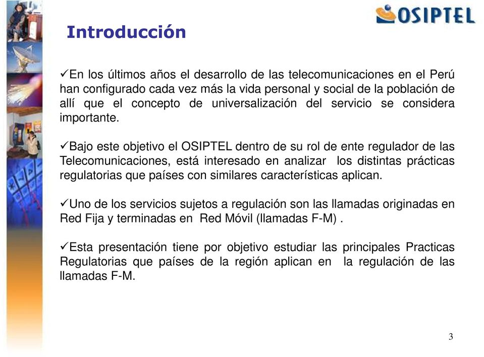 Bajo este objetivo el OSIPTEL dentro de su rol de ente regulador de las Telecomunicaciones, está interesado en analizar los distintas prácticas regulatorias que países con