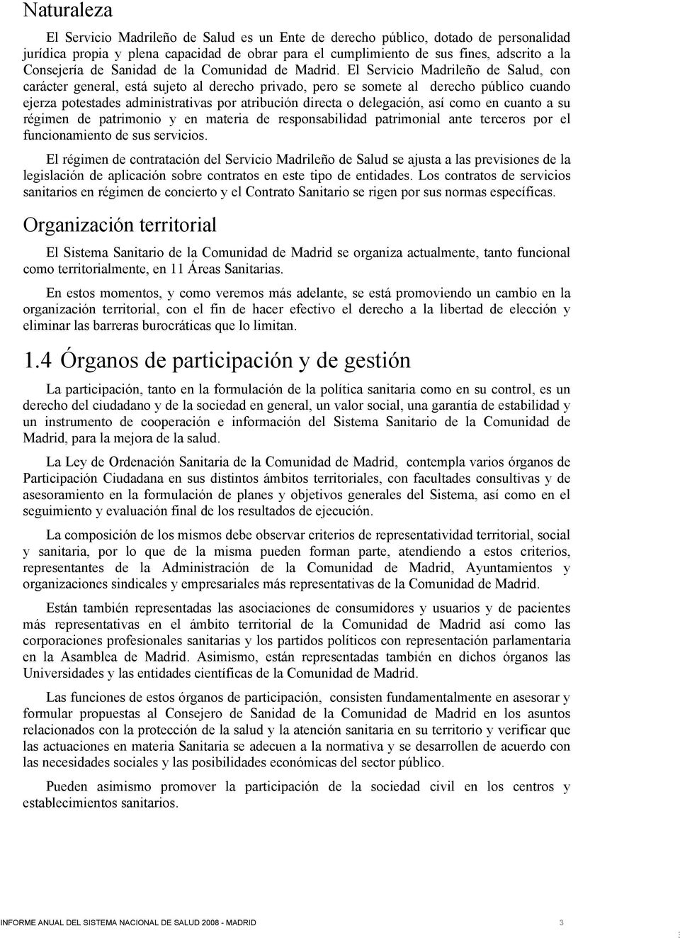 El Servicio Madrileño de Salud, con carácter general, está sujeto al derecho privado, pero se somete al derecho público cuando ejerza potestades administrativas por atribución directa o delegación,