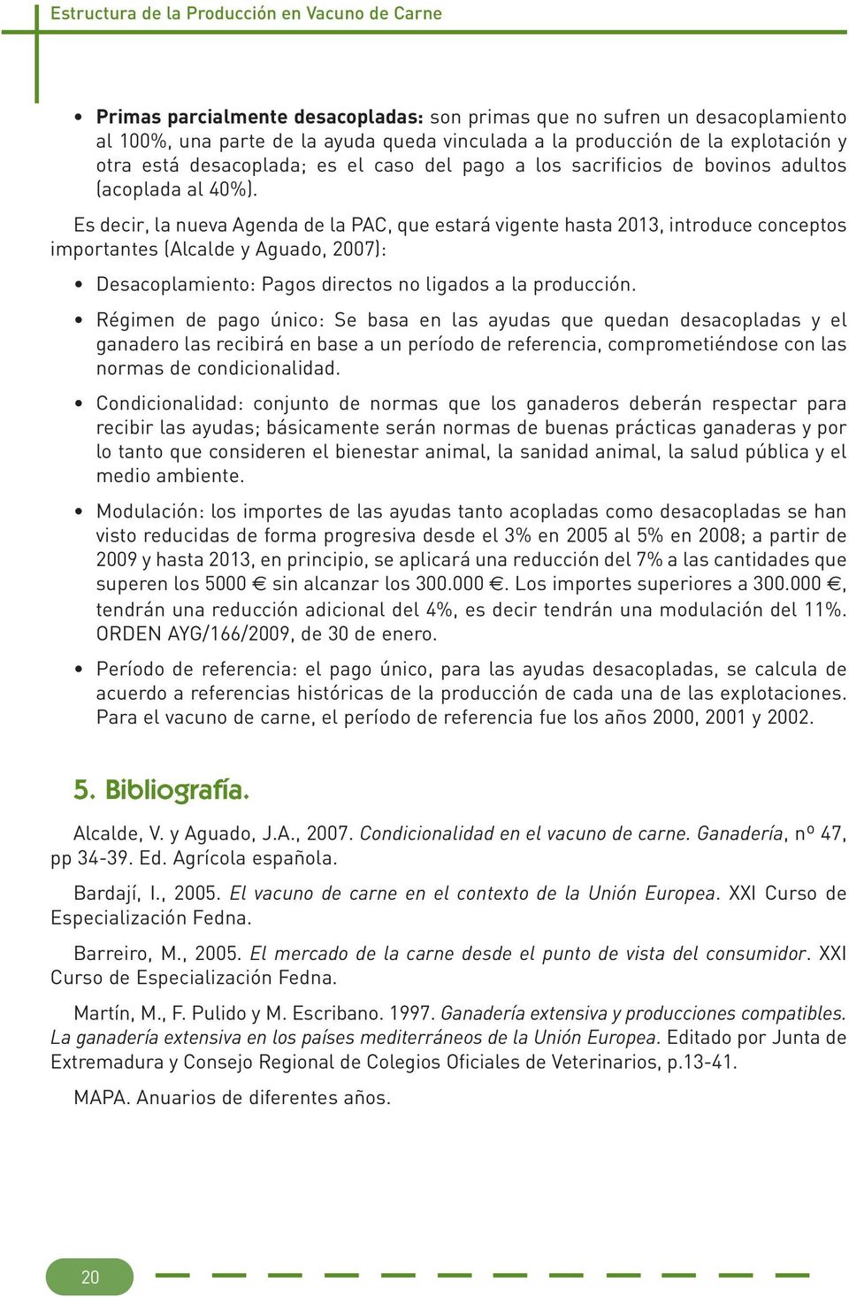 Es decir, la nueva Agenda de la PAC, que estará vigente hasta 2013, introduce conceptos importantes (Alcalde y Aguado, 2007): Desacoplamiento: Pagos directos no ligados a la producción.