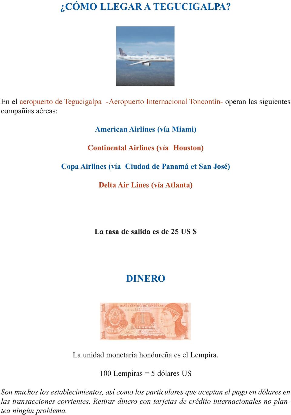 Continental Airlines (vía Houston) Copa Airlines (vía Ciudad de Panamá et San José) Delta Air Lines (vía Atlanta) La tasa de salida es de 25 US $