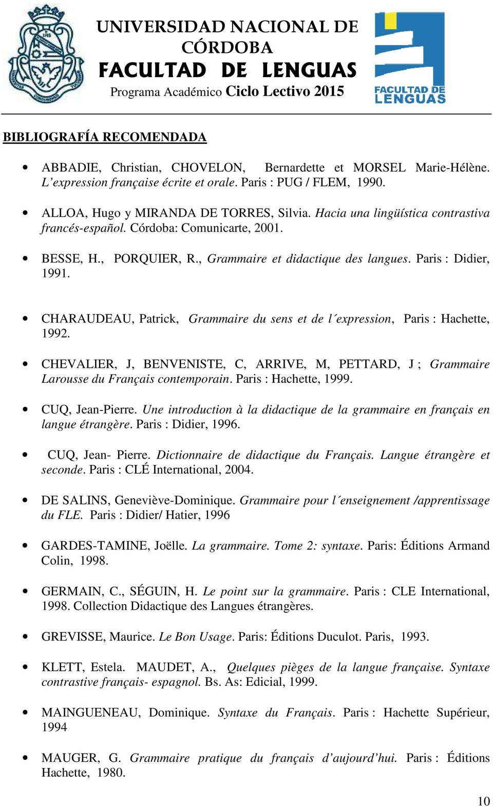 CHARAUDEAU, Patrick, Grammaire du sens et de l expression, Paris : Hachette, 1992. CHEVALIER, J, BENVENISTE, C, ARRIVE, M, PETTARD, J ; Grammaire Larousse du Français contemporain.
