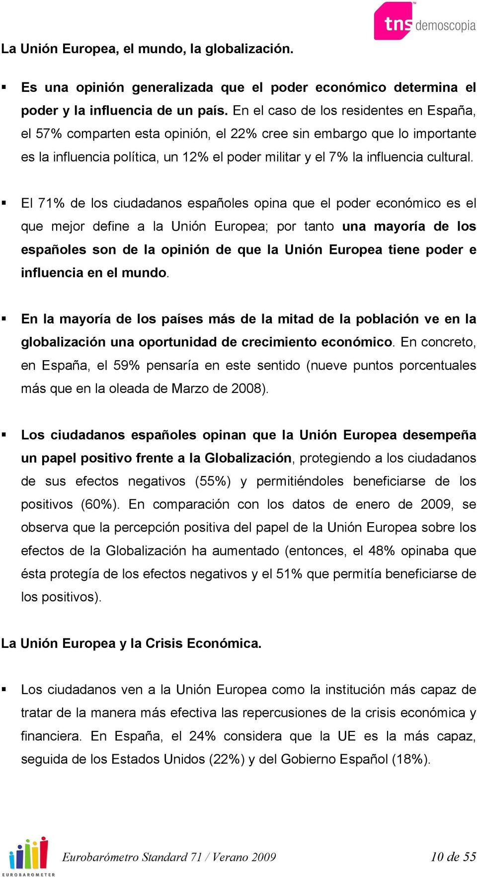El 71% de los ciudadanos españoles opina que el poder económico es el que mejor define a la Unión Europea; por tanto una mayoría de los españoles son de la opinión de que la Unión Europea tiene poder