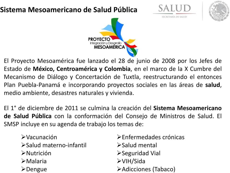 desastres naturales y vivienda. El 1 de diciembre de 2011 se culmina la creación del Sistema Mesoamericano de Salud Pública con la conformación del Consejo de Ministros de Salud.